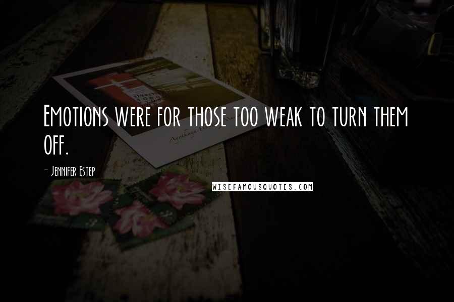 Jennifer Estep Quotes: Emotions were for those too weak to turn them off.