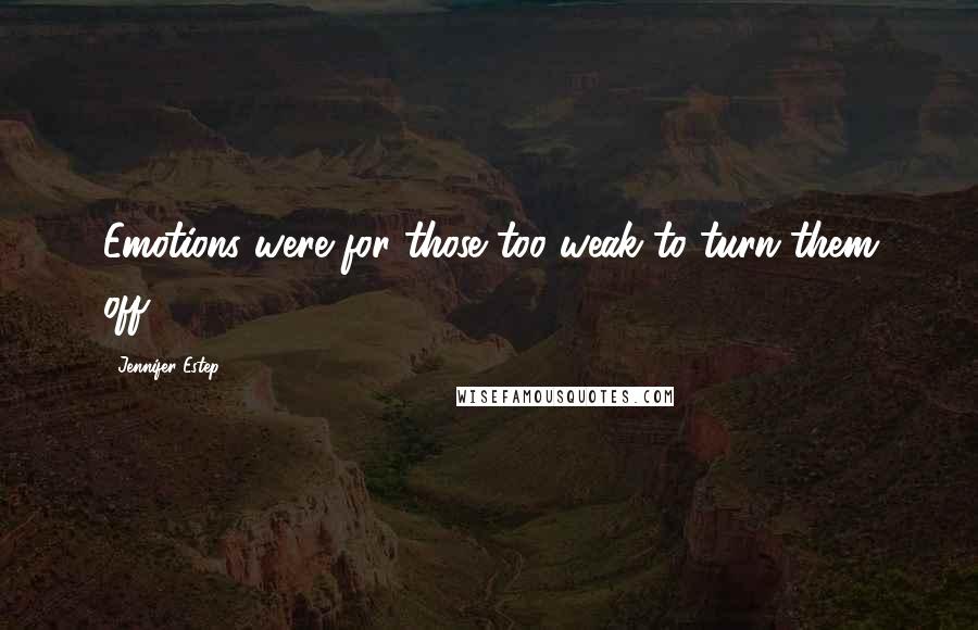 Jennifer Estep Quotes: Emotions were for those too weak to turn them off.