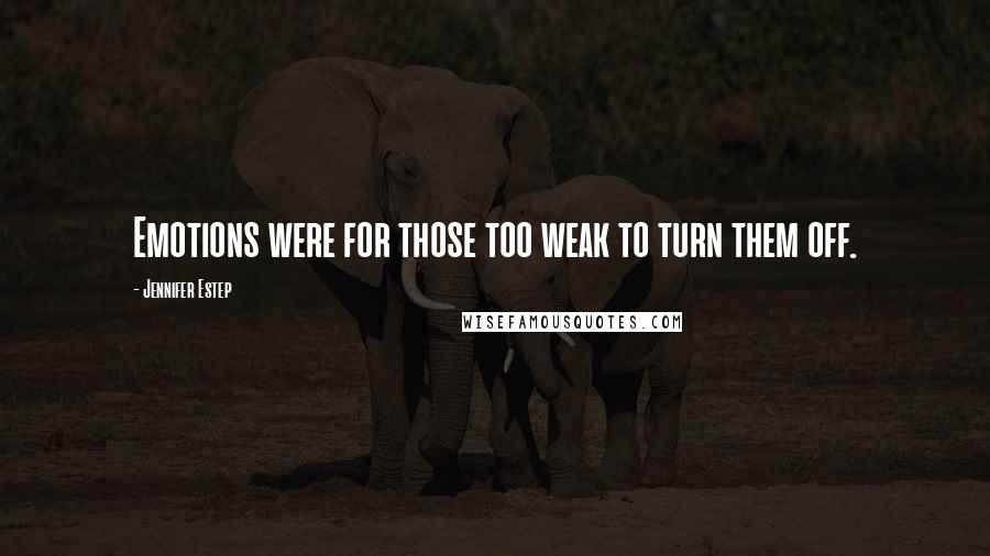Jennifer Estep Quotes: Emotions were for those too weak to turn them off.