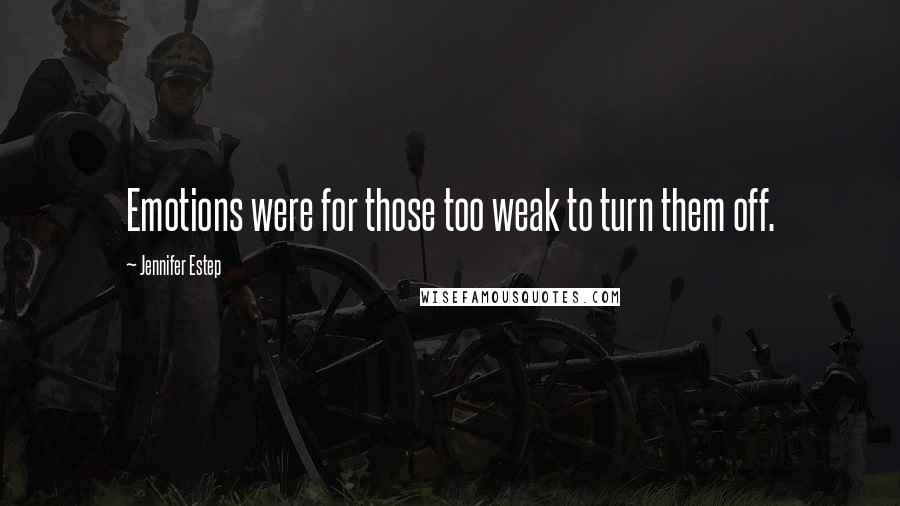 Jennifer Estep Quotes: Emotions were for those too weak to turn them off.
