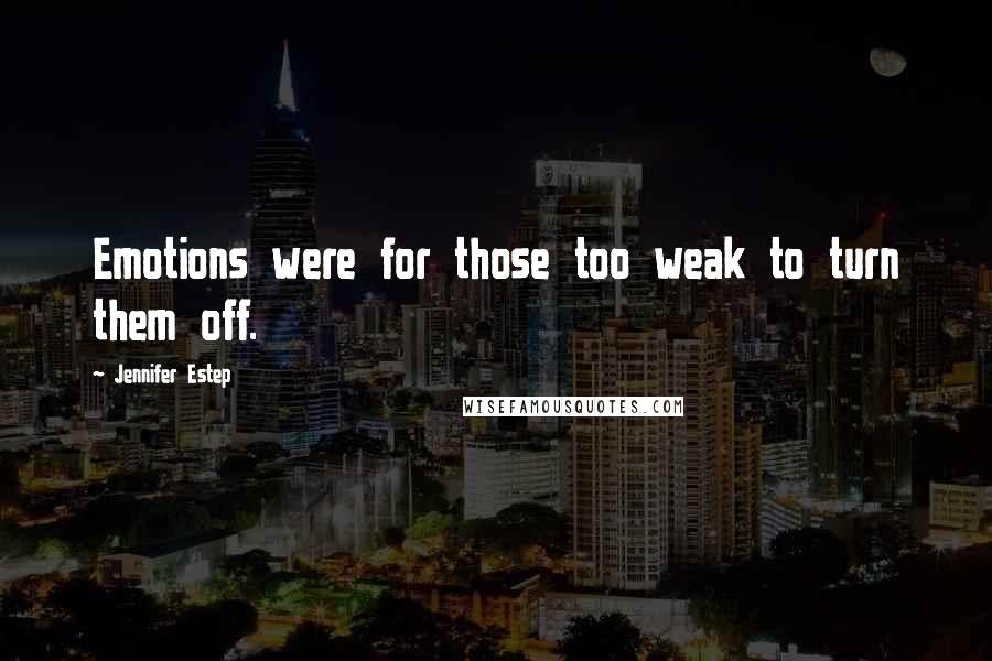 Jennifer Estep Quotes: Emotions were for those too weak to turn them off.