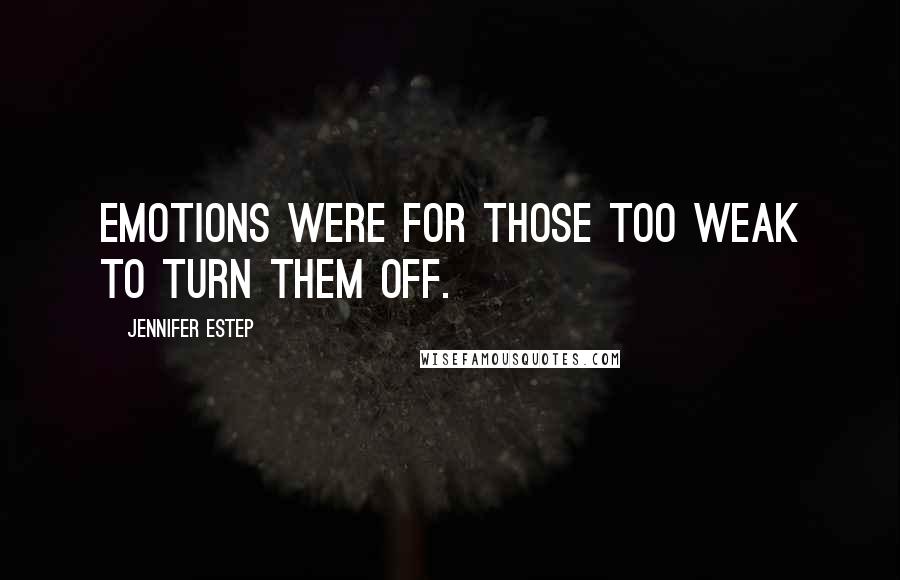 Jennifer Estep Quotes: Emotions were for those too weak to turn them off.