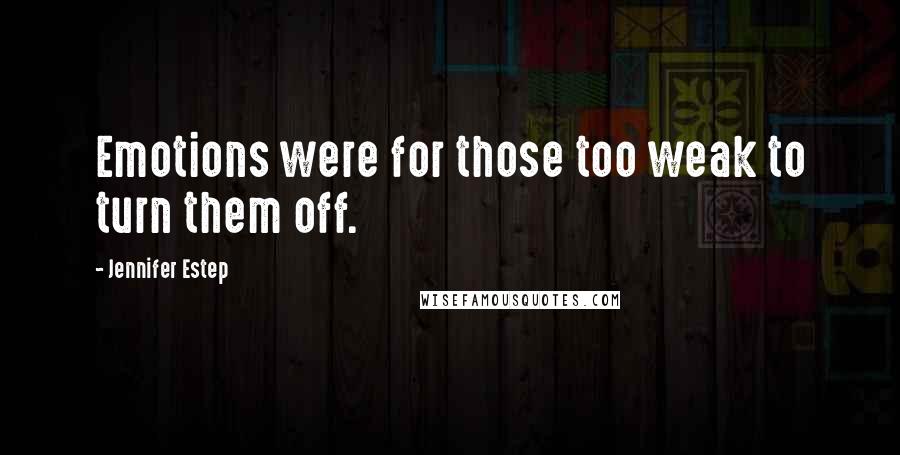 Jennifer Estep Quotes: Emotions were for those too weak to turn them off.