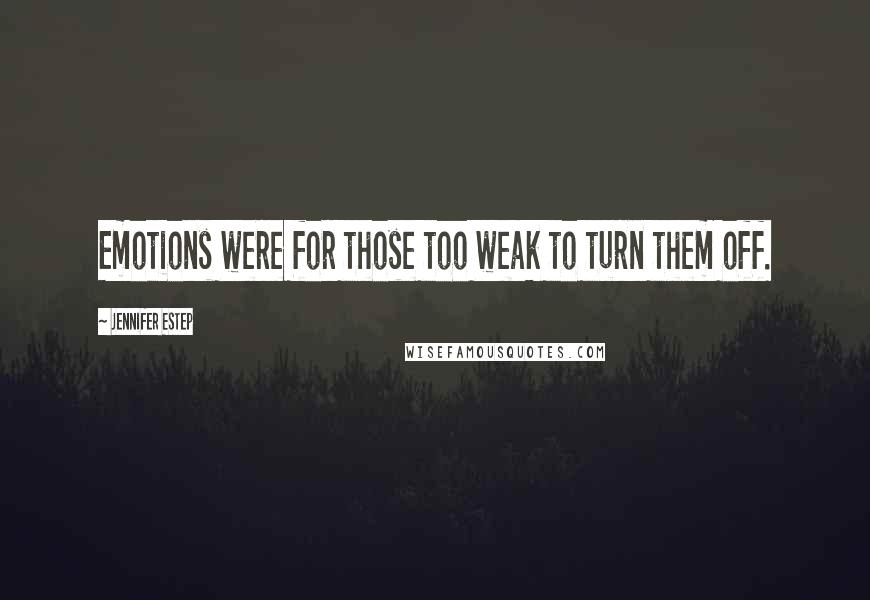 Jennifer Estep Quotes: Emotions were for those too weak to turn them off.