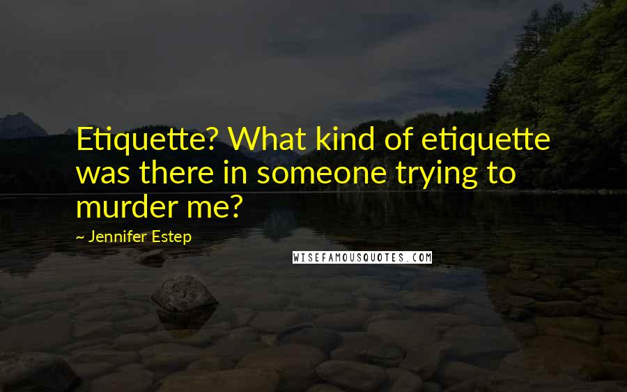 Jennifer Estep Quotes: Etiquette? What kind of etiquette was there in someone trying to murder me?