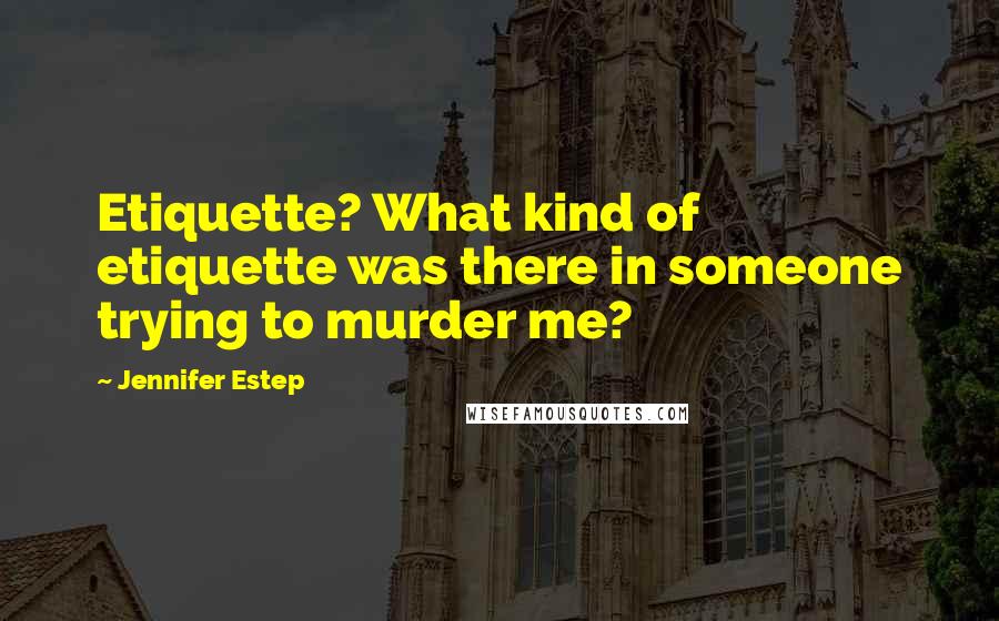 Jennifer Estep Quotes: Etiquette? What kind of etiquette was there in someone trying to murder me?