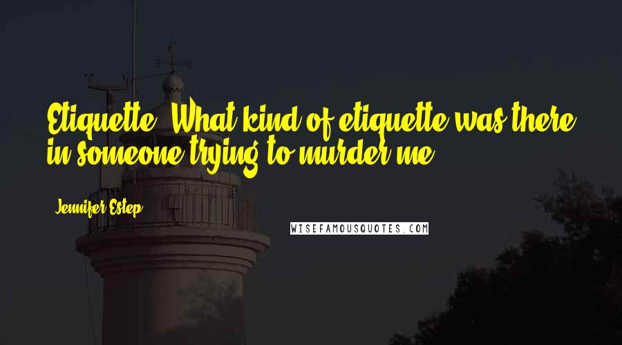 Jennifer Estep Quotes: Etiquette? What kind of etiquette was there in someone trying to murder me?