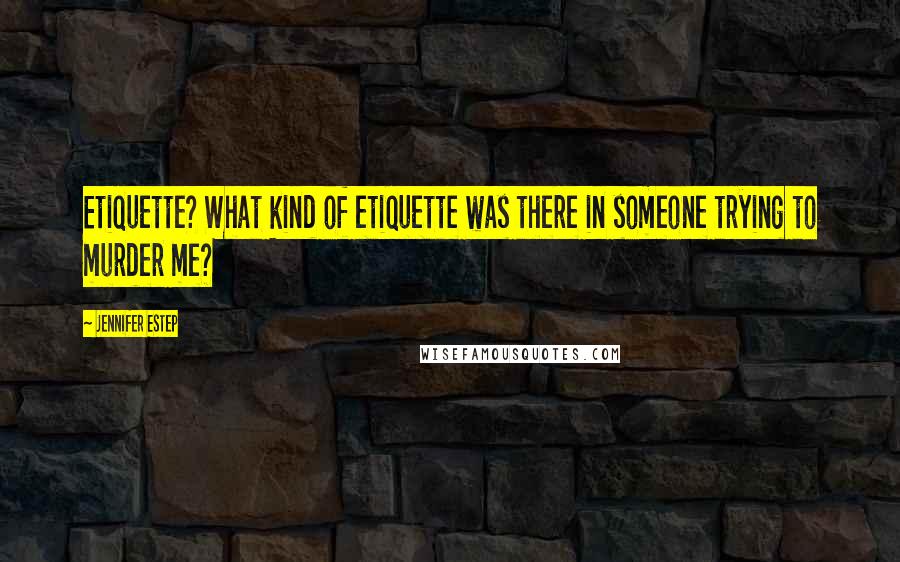 Jennifer Estep Quotes: Etiquette? What kind of etiquette was there in someone trying to murder me?