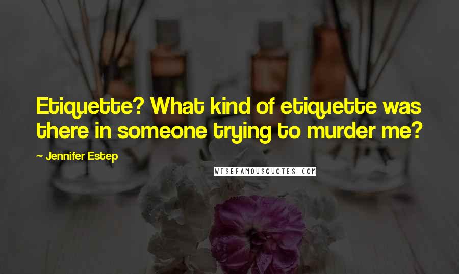 Jennifer Estep Quotes: Etiquette? What kind of etiquette was there in someone trying to murder me?