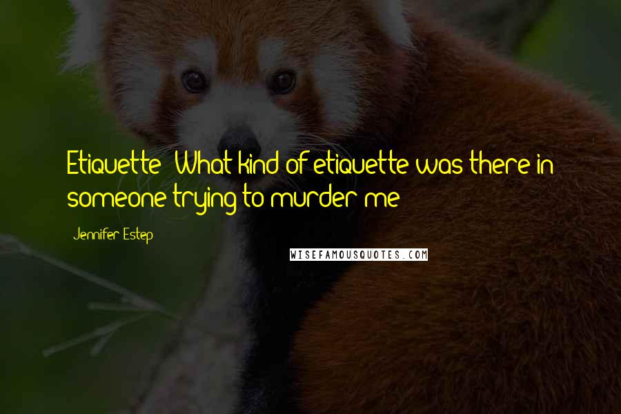 Jennifer Estep Quotes: Etiquette? What kind of etiquette was there in someone trying to murder me?