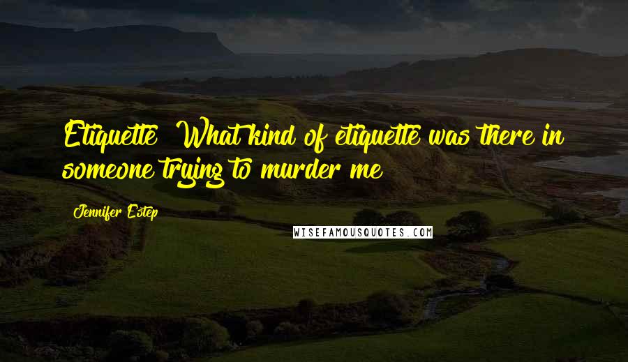 Jennifer Estep Quotes: Etiquette? What kind of etiquette was there in someone trying to murder me?