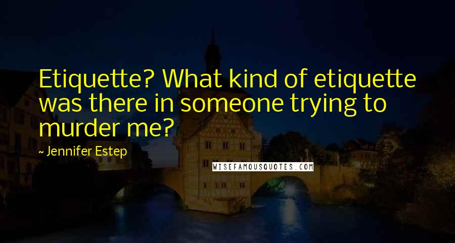 Jennifer Estep Quotes: Etiquette? What kind of etiquette was there in someone trying to murder me?