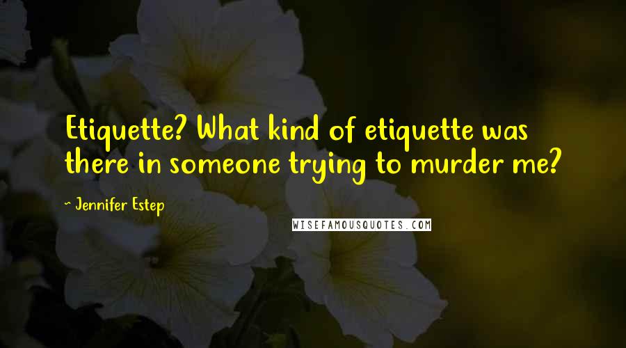 Jennifer Estep Quotes: Etiquette? What kind of etiquette was there in someone trying to murder me?