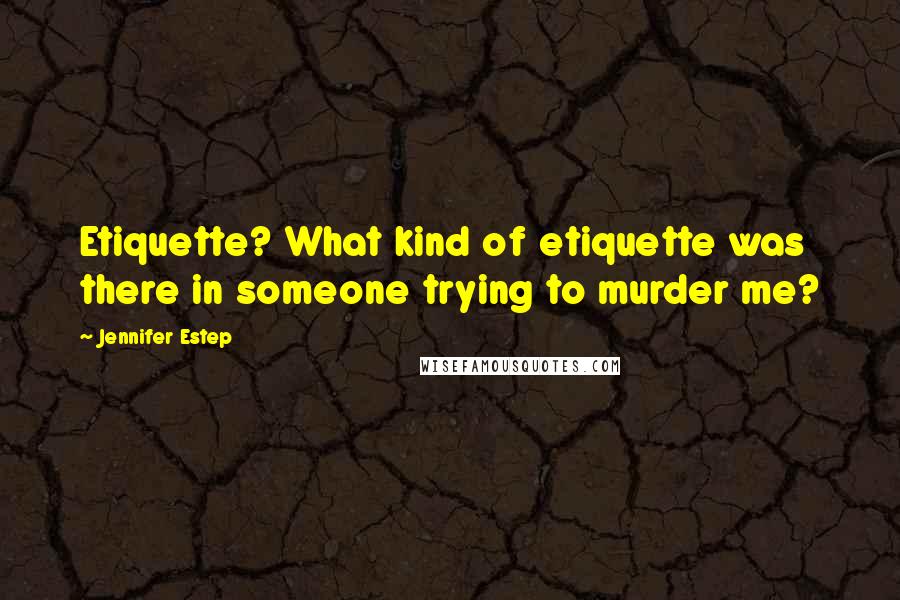 Jennifer Estep Quotes: Etiquette? What kind of etiquette was there in someone trying to murder me?