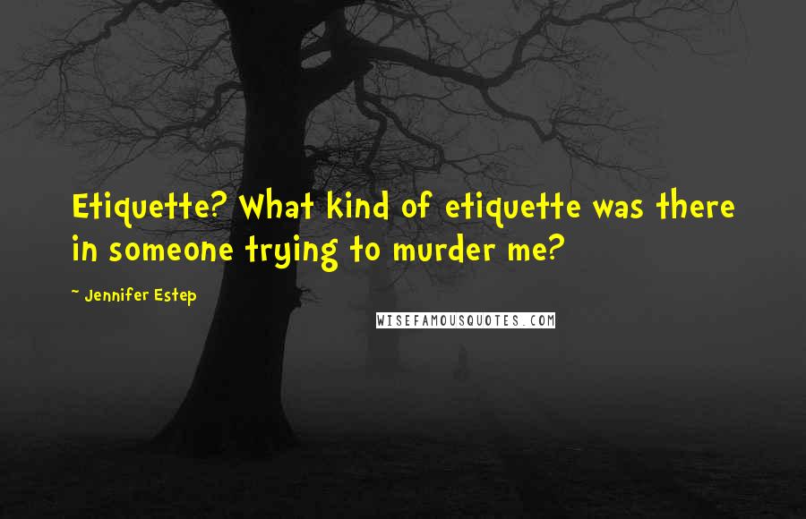Jennifer Estep Quotes: Etiquette? What kind of etiquette was there in someone trying to murder me?