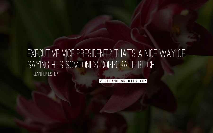 Jennifer Estep Quotes: Executive Vice President? That's a nice way of saying he's someone's corporate bitch.
