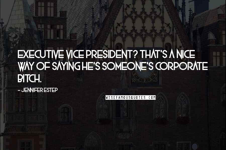 Jennifer Estep Quotes: Executive Vice President? That's a nice way of saying he's someone's corporate bitch.