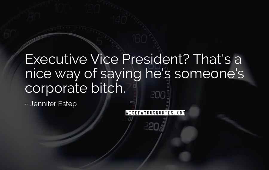 Jennifer Estep Quotes: Executive Vice President? That's a nice way of saying he's someone's corporate bitch.