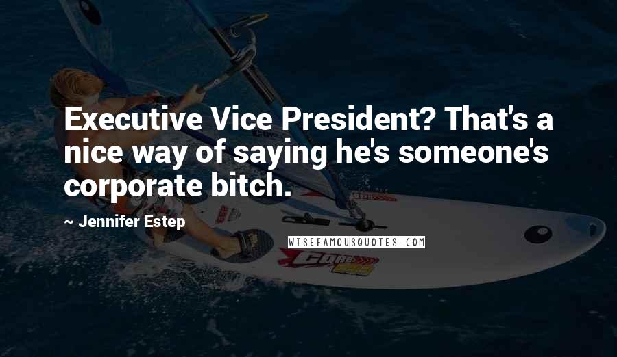 Jennifer Estep Quotes: Executive Vice President? That's a nice way of saying he's someone's corporate bitch.