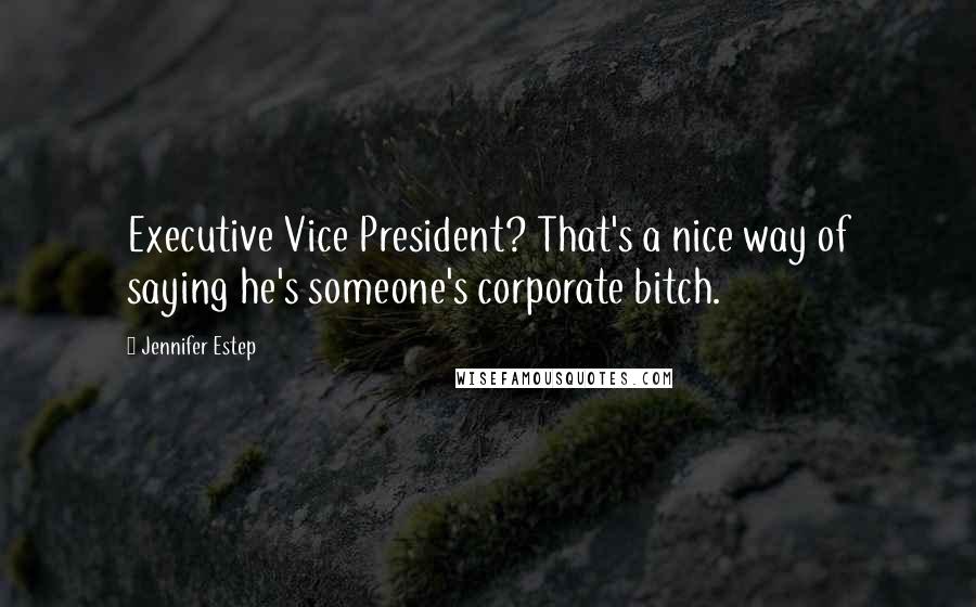 Jennifer Estep Quotes: Executive Vice President? That's a nice way of saying he's someone's corporate bitch.