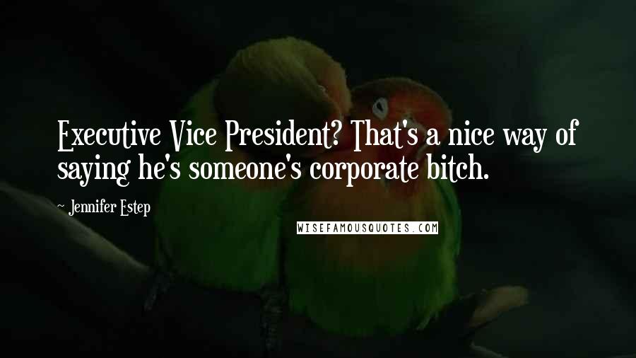 Jennifer Estep Quotes: Executive Vice President? That's a nice way of saying he's someone's corporate bitch.