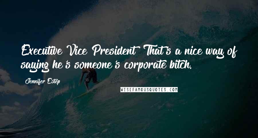 Jennifer Estep Quotes: Executive Vice President? That's a nice way of saying he's someone's corporate bitch.