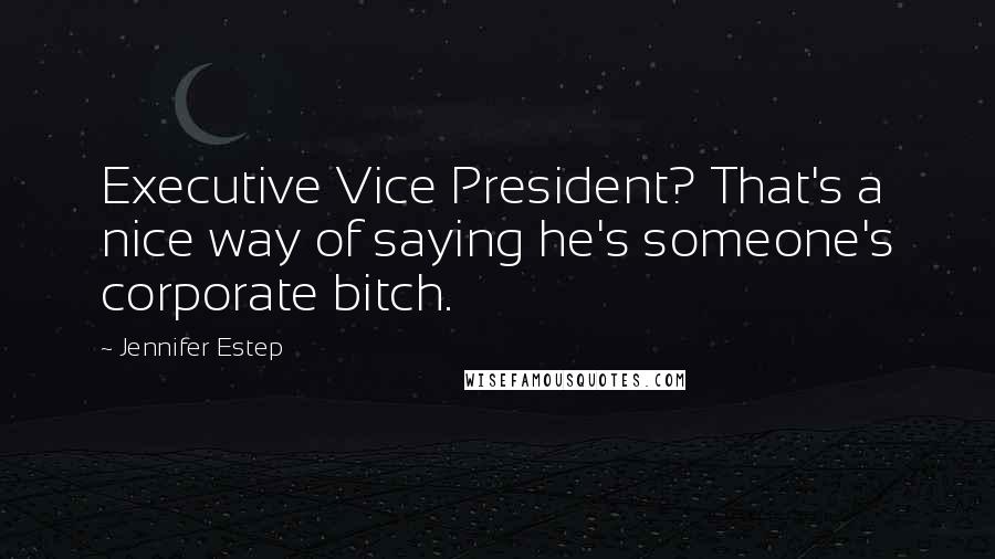 Jennifer Estep Quotes: Executive Vice President? That's a nice way of saying he's someone's corporate bitch.