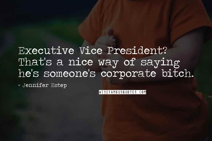 Jennifer Estep Quotes: Executive Vice President? That's a nice way of saying he's someone's corporate bitch.