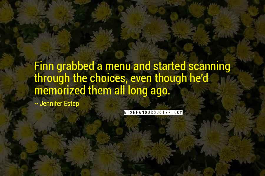 Jennifer Estep Quotes: Finn grabbed a menu and started scanning through the choices, even though he'd memorized them all long ago.