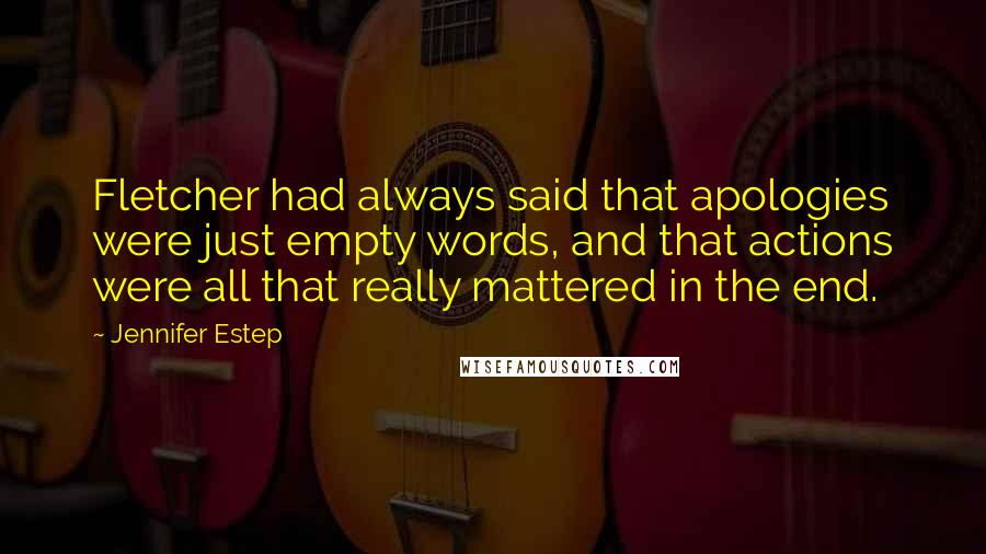 Jennifer Estep Quotes: Fletcher had always said that apologies were just empty words, and that actions were all that really mattered in the end.