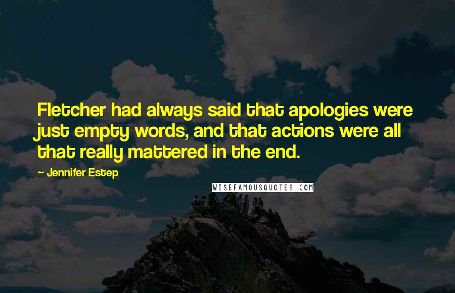 Jennifer Estep Quotes: Fletcher had always said that apologies were just empty words, and that actions were all that really mattered in the end.