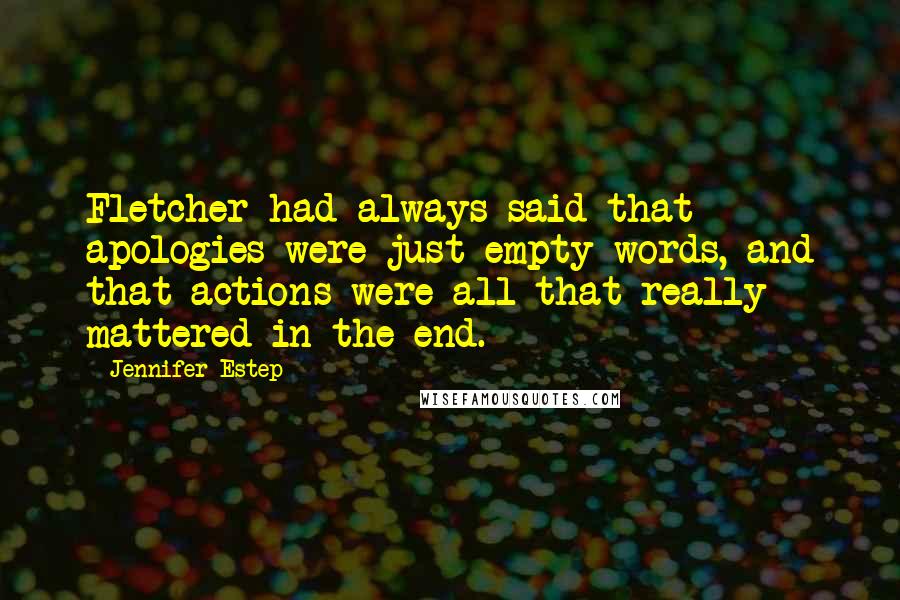 Jennifer Estep Quotes: Fletcher had always said that apologies were just empty words, and that actions were all that really mattered in the end.