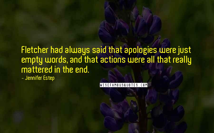 Jennifer Estep Quotes: Fletcher had always said that apologies were just empty words, and that actions were all that really mattered in the end.