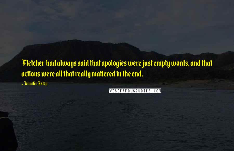 Jennifer Estep Quotes: Fletcher had always said that apologies were just empty words, and that actions were all that really mattered in the end.