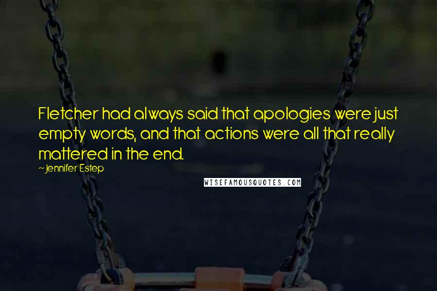 Jennifer Estep Quotes: Fletcher had always said that apologies were just empty words, and that actions were all that really mattered in the end.