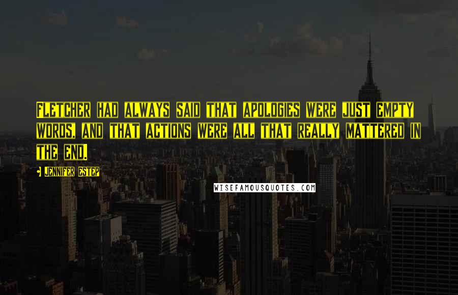 Jennifer Estep Quotes: Fletcher had always said that apologies were just empty words, and that actions were all that really mattered in the end.