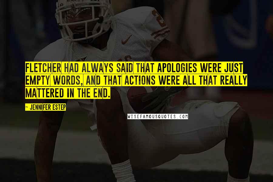 Jennifer Estep Quotes: Fletcher had always said that apologies were just empty words, and that actions were all that really mattered in the end.