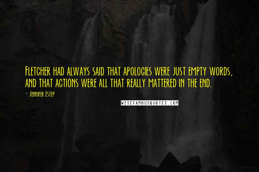 Jennifer Estep Quotes: Fletcher had always said that apologies were just empty words, and that actions were all that really mattered in the end.