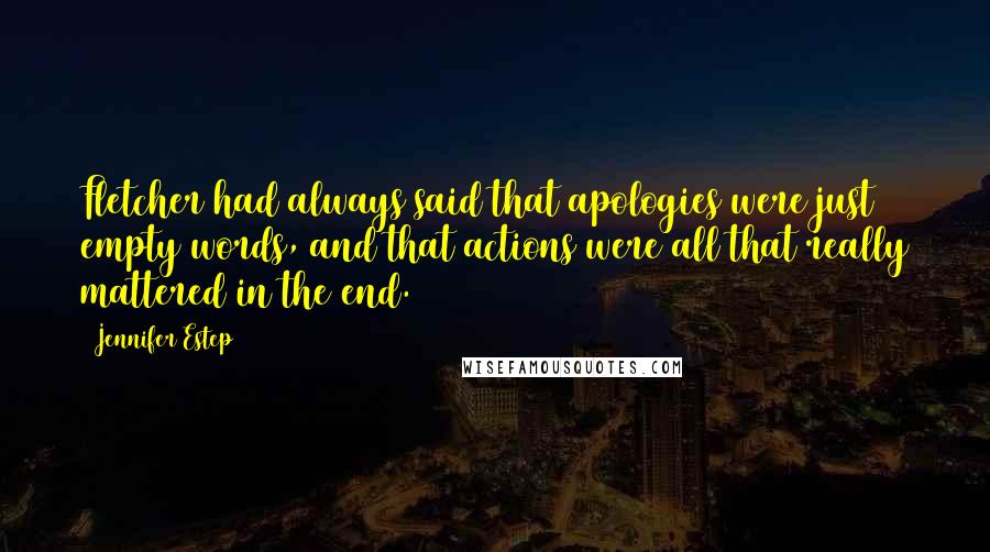 Jennifer Estep Quotes: Fletcher had always said that apologies were just empty words, and that actions were all that really mattered in the end.