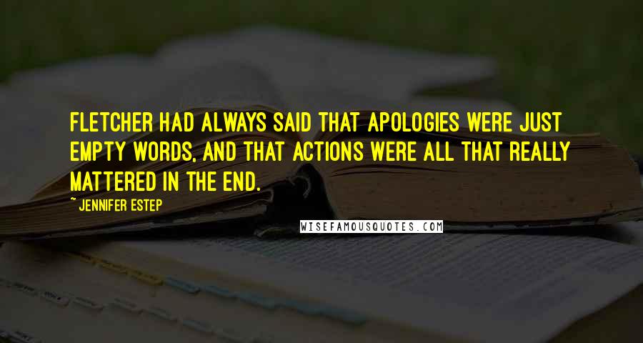 Jennifer Estep Quotes: Fletcher had always said that apologies were just empty words, and that actions were all that really mattered in the end.