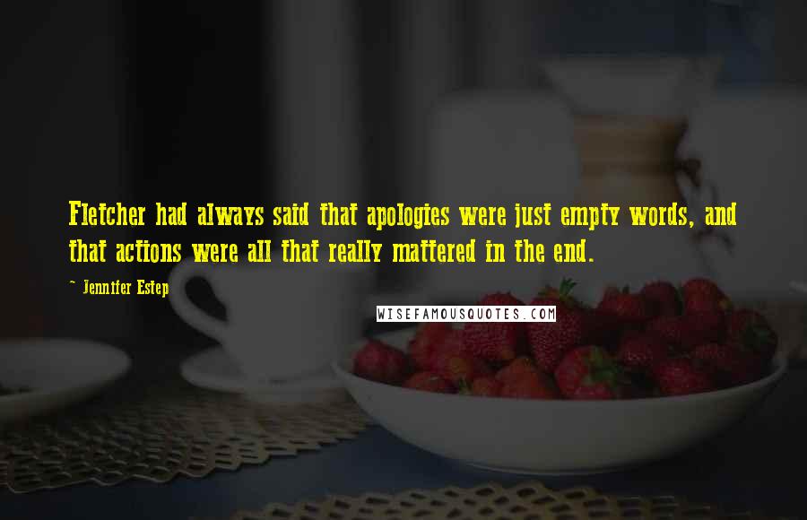 Jennifer Estep Quotes: Fletcher had always said that apologies were just empty words, and that actions were all that really mattered in the end.