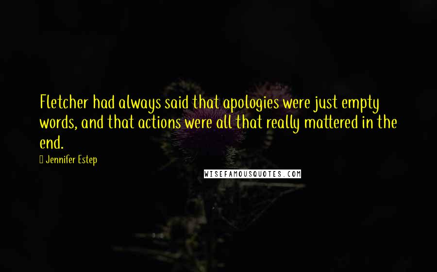 Jennifer Estep Quotes: Fletcher had always said that apologies were just empty words, and that actions were all that really mattered in the end.