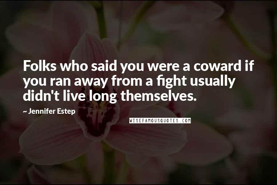 Jennifer Estep Quotes: Folks who said you were a coward if you ran away from a fight usually didn't live long themselves.