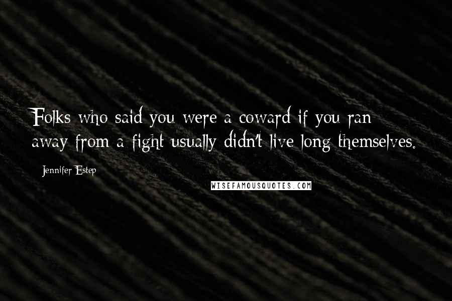 Jennifer Estep Quotes: Folks who said you were a coward if you ran away from a fight usually didn't live long themselves.