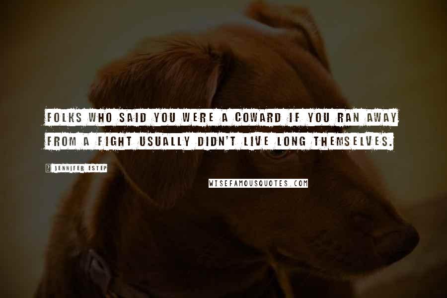 Jennifer Estep Quotes: Folks who said you were a coward if you ran away from a fight usually didn't live long themselves.