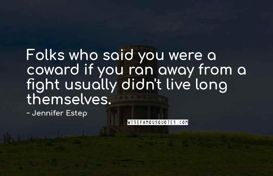 Jennifer Estep Quotes: Folks who said you were a coward if you ran away from a fight usually didn't live long themselves.