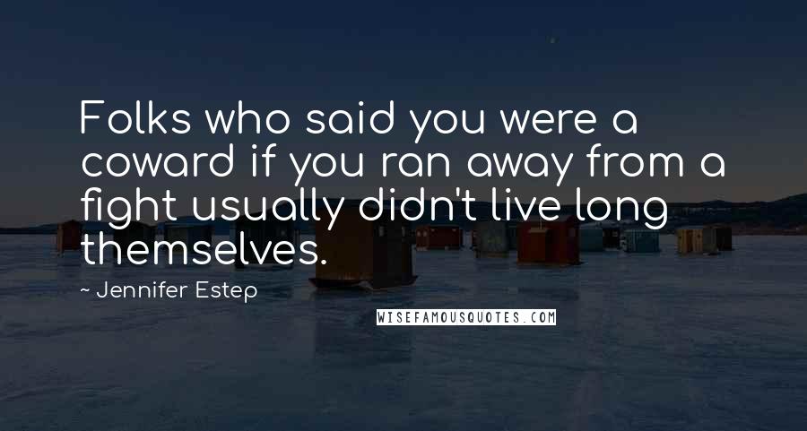 Jennifer Estep Quotes: Folks who said you were a coward if you ran away from a fight usually didn't live long themselves.