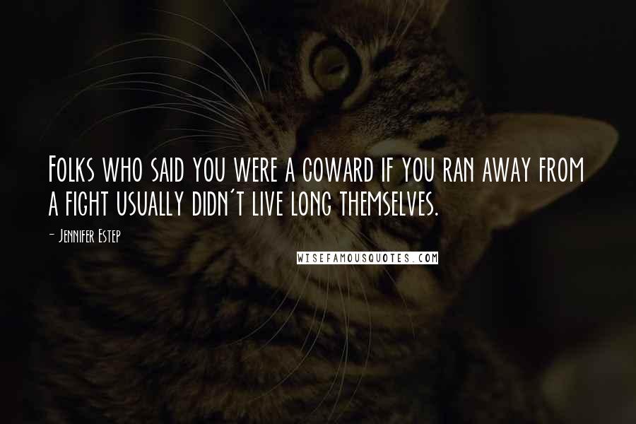 Jennifer Estep Quotes: Folks who said you were a coward if you ran away from a fight usually didn't live long themselves.