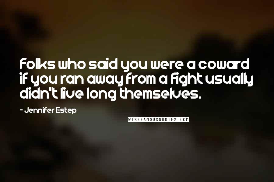 Jennifer Estep Quotes: Folks who said you were a coward if you ran away from a fight usually didn't live long themselves.