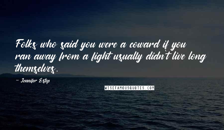 Jennifer Estep Quotes: Folks who said you were a coward if you ran away from a fight usually didn't live long themselves.